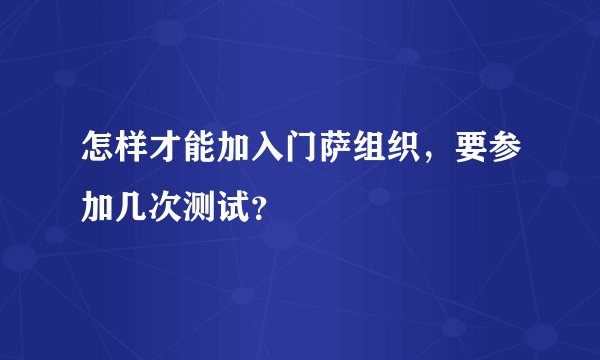 怎样才能加入门萨组织，要参加几次测试？