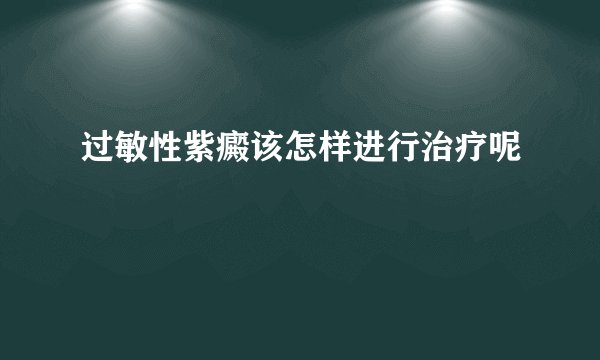 过敏性紫癜该怎样进行治疗呢