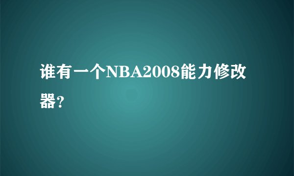 谁有一个NBA2008能力修改器？