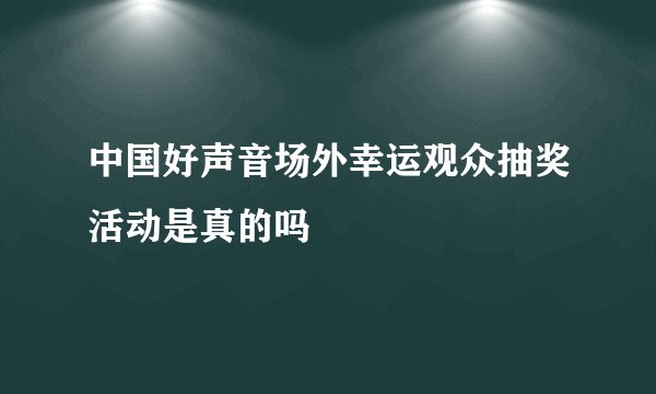 中国好声音场外幸运观众抽奖活动是真的吗