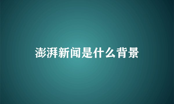 澎湃新闻是什么背景