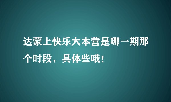 达蒙上快乐大本营是哪一期那个时段，具体些哦！