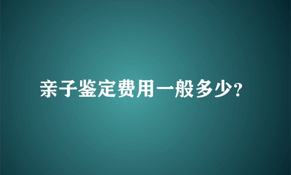 亲子鉴定费用一般多少？