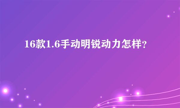 16款1.6手动明锐动力怎样？