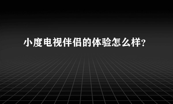 小度电视伴侣的体验怎么样？