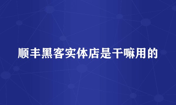 顺丰黑客实体店是干嘛用的