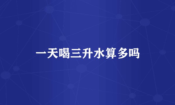 一天喝三升水算多吗