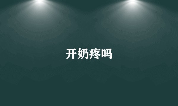开奶疼吗
