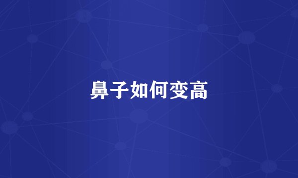 鼻子如何变高