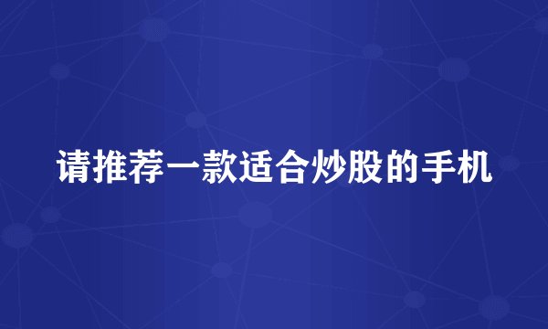 请推荐一款适合炒股的手机