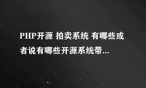 PHP开源 拍卖系统 有哪些或者说有哪些开源系统带这样功能 谢谢