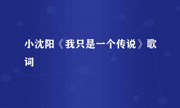 小沈阳《我只是一个传说》歌词