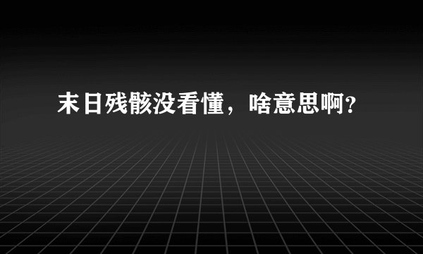 末日残骸没看懂，啥意思啊？