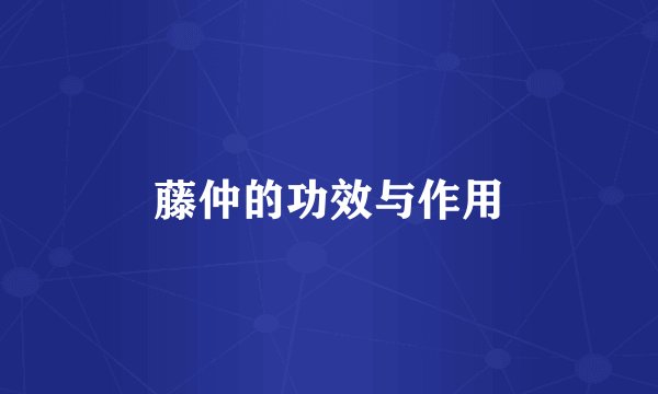 藤仲的功效与作用
