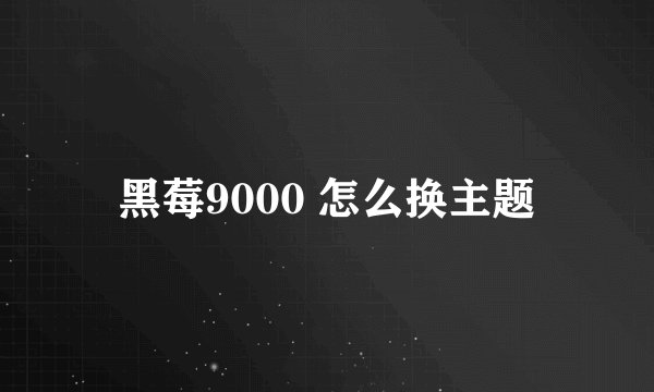 黑莓9000 怎么换主题