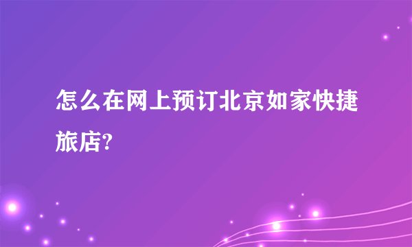怎么在网上预订北京如家快捷旅店?