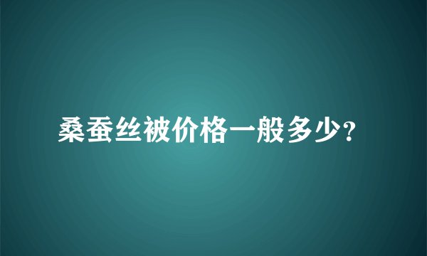桑蚕丝被价格一般多少？