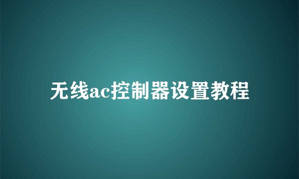 无线ac控制器设置教程