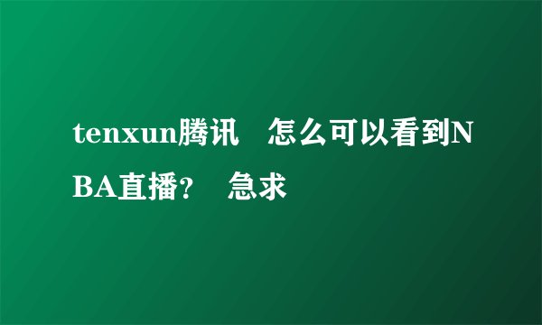 tenxun腾讯   怎么可以看到NBA直播？  急求