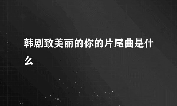 韩剧致美丽的你的片尾曲是什么