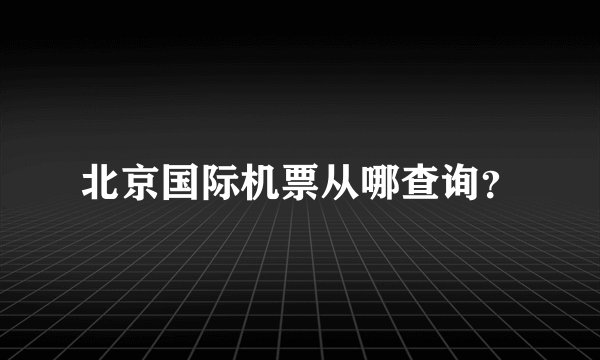 北京国际机票从哪查询？