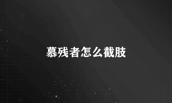 慕残者怎么截肢