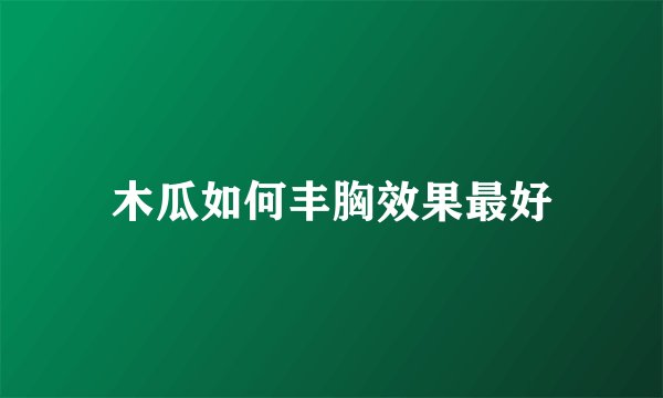 木瓜如何丰胸效果最好