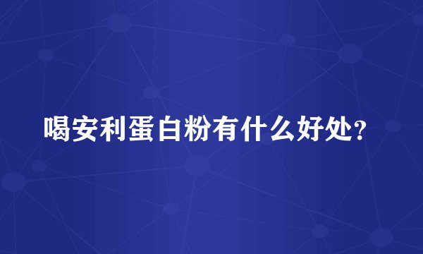 喝安利蛋白粉有什么好处？