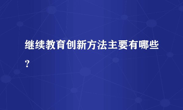 继续教育创新方法主要有哪些？