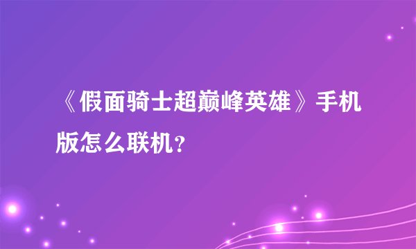 《假面骑士超巅峰英雄》手机版怎么联机？