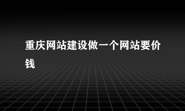重庆网站建设做一个网站要价钱