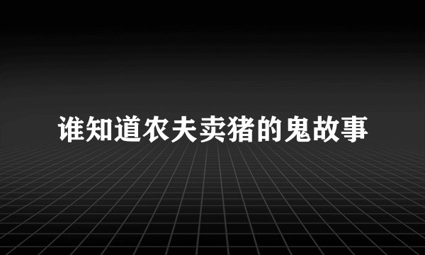 谁知道农夫卖猪的鬼故事