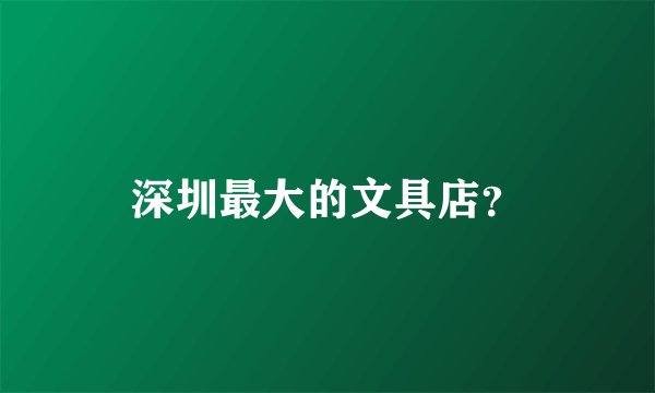 深圳最大的文具店？