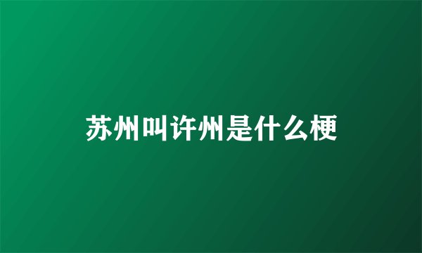 苏州叫许州是什么梗