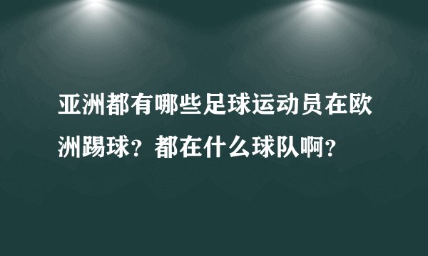 亚洲都有哪些足球运动员在欧洲踢球?都在什么球队啊?