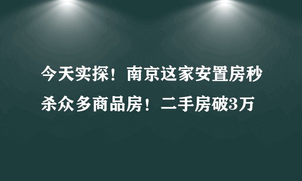 今天实探!南京这家安置房秒杀众多商品房!二手房破3万