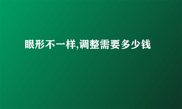 眼形不一样,调整需要多少钱