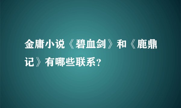 金庸小说《碧血剑》和《鹿鼎记》有哪些联系？