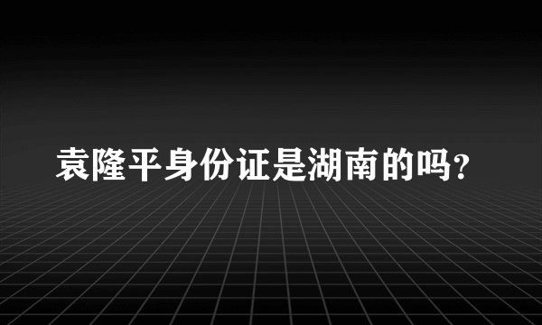 袁隆平身份证是湖南的吗？