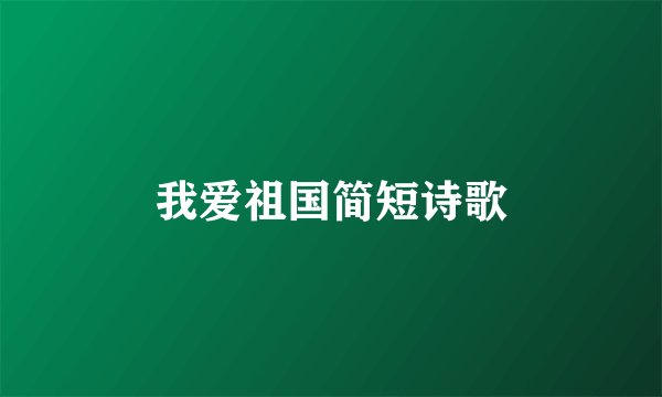 我爱祖国简短诗歌