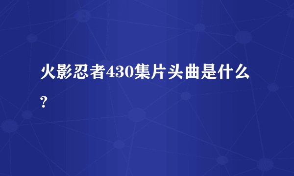 火影忍者430集片头曲是什么？
