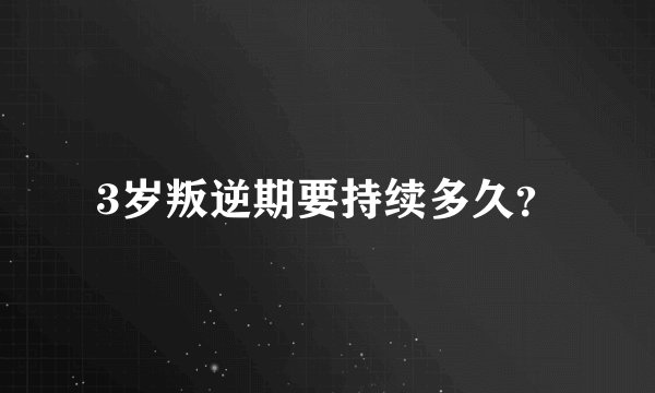 3岁叛逆期要持续多久？