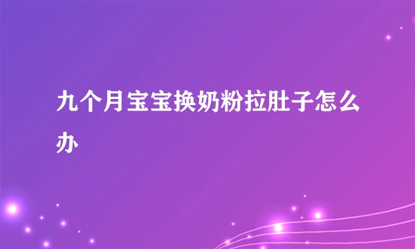 九个月宝宝换奶粉拉肚子怎么办