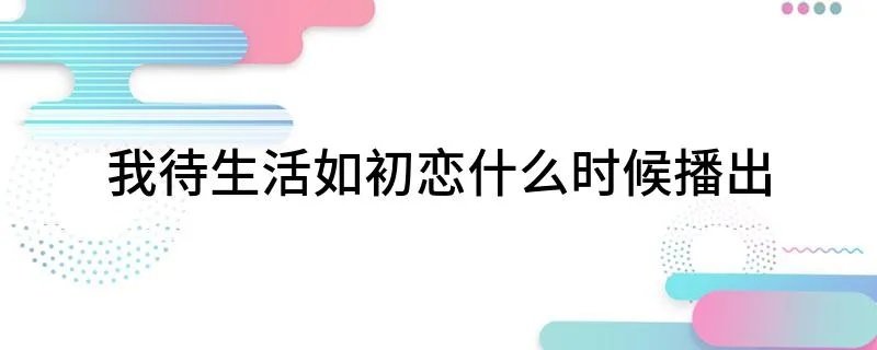 我待生活如初恋什么时候播出