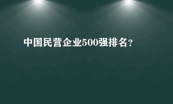 中国民营企业500强排名？