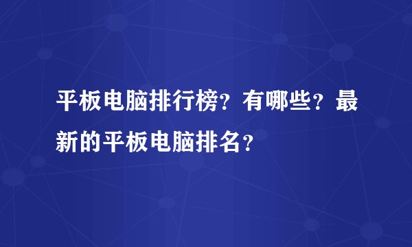 平板电脑排行榜?有哪些?最新的平板电脑排名?