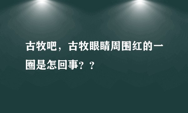 古牧吧，古牧眼睛周围红的一圈是怎回事？？