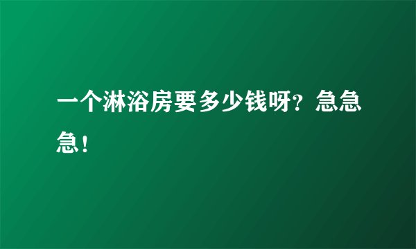 一个淋浴房要多少钱呀？急急急！