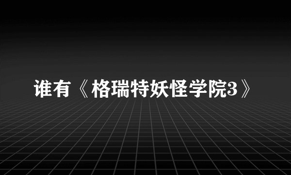谁有《格瑞特妖怪学院3》
