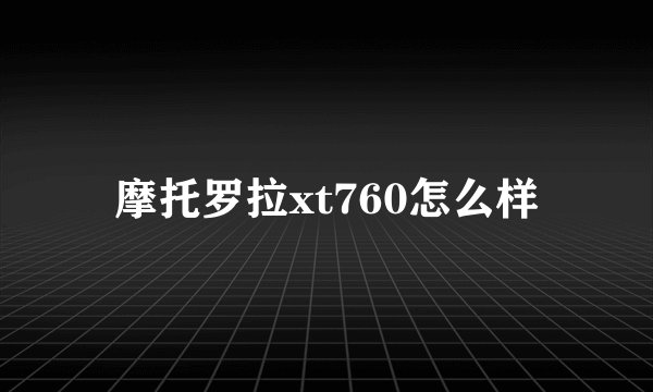摩托罗拉xt760怎么样